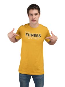 Stay Fitness, Be Strong, Round Neck Gym Tshirt (Yellow Tshirt) - Foremost Gifting Material for Your Friends and Close Ones