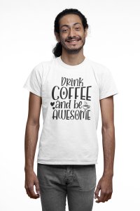 Drink Coffee and be awesome - White - printed t shirt - comfortable round neck cotton.