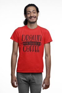 Drown your troubles in Coffee - Red - printed t shirt - comfortable round neck cotton.